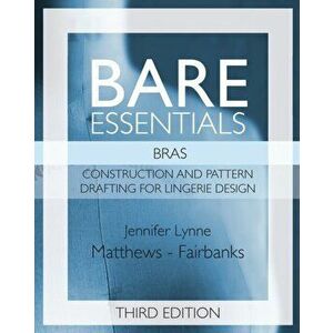 Bare Essentials: Bras - Third Edition: Construction and Pattern Drafting for Lingerie Design, Paperback - Jennifer Lynne Matthews-Fairbanks imagine
