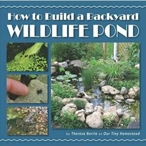 How to Build a Backyard Wildlife Pond, Paperback - Theresa Berrie imagine