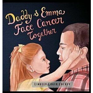 Daddy & Emma Face Cancer Together, Hardcover - Lindsey Coker Luckey imagine