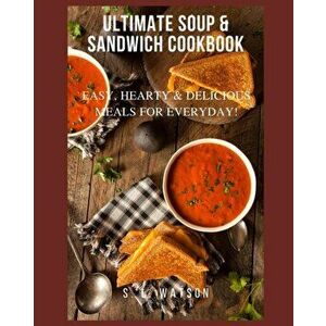 Ultimate Soup & Sandwich Cookbook: Easy, Hearty & Delicious Meals For Everyday!, Paperback - S. L. Watson imagine