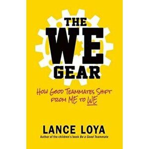 The WE Gear: How Good Teammates Shift from Me to We, Paperback - Lance Loya imagine
