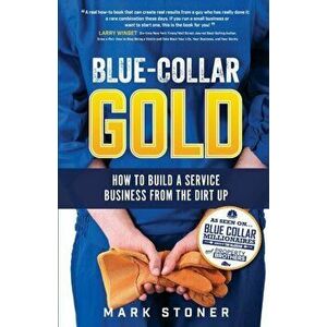 Blue-Collar Gold: How to Build A Service Business From the Dirt Up, Paperback - Mark Stoner imagine