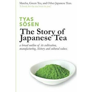 The Story of Japanese Tea: a broad outline of its cultivation, manufacturing, history and cultural values - Tyas Sōsen imagine