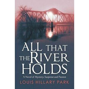 All That the River Holds: A Novel of Mystery, Suspense and Passion, Paperback - Louis Hillary Park imagine