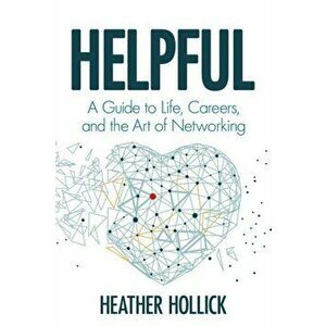 Helpful: A Guide to Life, Careers, and the Art of Networking, Paperback - Heather Hollick imagine