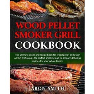 Wood pellet smoker grill cookbook: The ultimate guide and recipe book for wood pellet grills with all the Techniques for perfect smoking and to prepar imagine