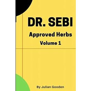 Dr Sebi Approved Herbs, Volume 1: 21 Herbs with uses and formulas, Paperback - Julian Gooden imagine