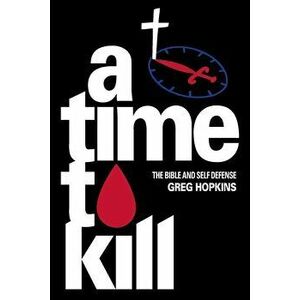 A Time To Kill: The Bible And Self Defense, Paperback - Greg Hopkins imagine