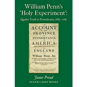 William Penn's 'Holy Experiment': Quaker Truth in Pennsylvania, 1682-1781, Paperback - James Proud imagine