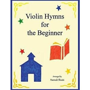 Violin Hymns for the Beginner: Easy Hymns for Early Violinists, Paperback - G. E. Sheats imagine