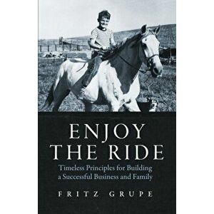 Enjoy the Ride: Timeless Principles for Building a Successful Business and Family, Paperback - Fritz Grupe imagine