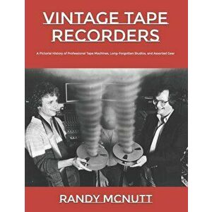 Vintage Tape Recorders: A Pictorial History of Professional Tape Recorders, Long-Forgotten Studios, and Assorted Gear, Paperback - Randy McNutt imagine