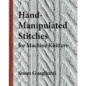 Hand-Manipulated Stitches for Machine Knitters, Paperback - Susan Guagliumi imagine