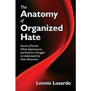 The Anatomy of Organized Hate: Stories of Former White Supremacists - and America's Struggle to Understand the Hate Movement, Paperback - Lonnie Lusar imagine