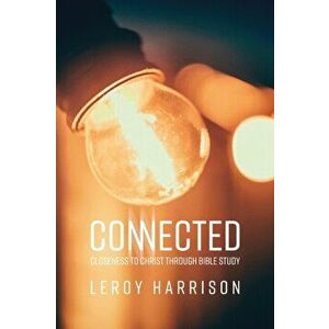 Connected: Closeness to Christ Through Bible Study, Paperback - Leroy Harrison imagine