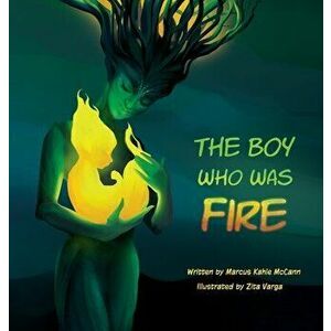 The Boy Who Was Fire, Hardcover - Marcus Kahle McCann imagine