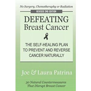 Defeating Breast Cancer: The Self-Healing Plan to Prevent and Reverse Cancer Naturally, Paperback - J. a. Patrina imagine