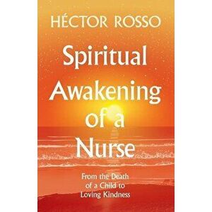 Spiritual Awakening of a Nurse: From the Death of a Child to Loving Kindness, Paperback - Hector Rosso imagine