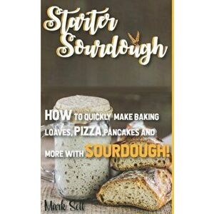 Starter Sourdough: How To Quickly Make Baking Loaves, Pizza, Pancakes, and more with Sourdough!, Paperback - Mark Sell imagine