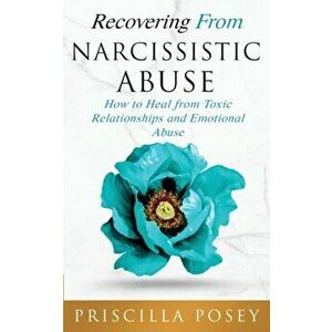 Recovering From Narcissistic Abuse: How to Heal from Toxic Relationships and Emotional Abuse, Paperback - Priscilla Posey imagine