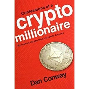 Confessions of a Crypto Millionaire: My Unlikely Escape from Corporate America, Hardcover - Dan Conway imagine