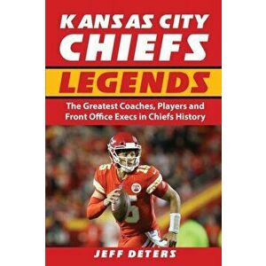 Kansas City Chiefs Legends: The Greatest Coaches, Players and Front Office Execs in Chiefs History, Paperback - Jeff Deters imagine