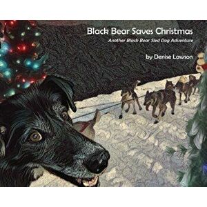 Black Bear Saves Christmas: Another Black Bear Sled Dog Adventure, Hardcover - Denise a. Lawson imagine