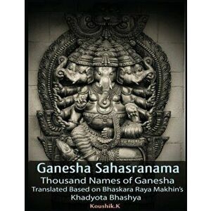 Ganesha Sahasranama - Thousand Names of Ganesha: Translated Based on Bhaskara Raya Makhin's Khadyota Bhashya, Paperback - Koushik K imagine