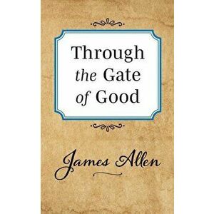 Through the Gate of Good, Paperback - James Allen imagine