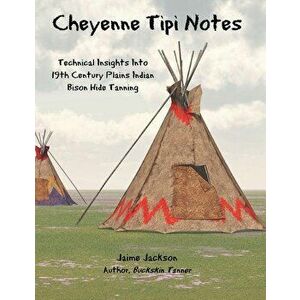 Cheyenne Tipi Notes: Technical Insights Into 19th Century Plains Indian Bison Hide Tanning, Paperback - Jaime Jackson imagine