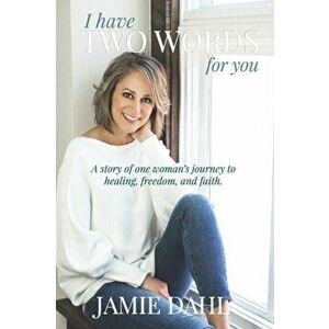 I Have Two Words For You: A story of one woman's journey to healing, freedom and faith., Paperback - Jamie Dahl imagine