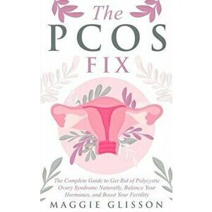 The PCOS Fix: The Complete Guide to Get Rid of Polycystic Ovary Syndrome Naturally, Balance Your Hormones, and Boost Your Fertility, Paperback - Maggi imagine