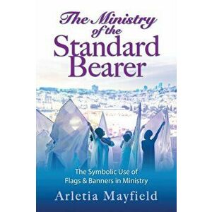 The Ministry of the Standard Bearer, Paperback - Arletia Mayfield imagine