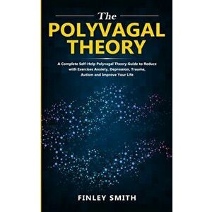 The Polyvagal Theory: A Complete Self-help Polyvagal Theory Guide to Reduce with Exercises Anxiety, depression, trauma, Autism, and improve, Paperback imagine