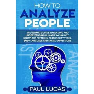 How to Analyze People: The Ultimate Guide to Learning, Understanding and Reading Body Language, Personality Types, Human Behaviour and Human, Paperbac imagine