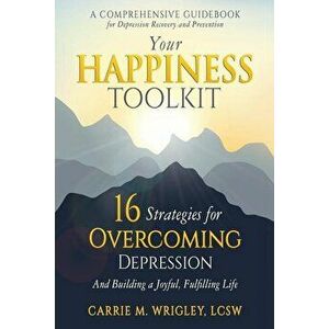 Your Happiness Toolkit: 16 Strategies for Overcoming Depression, and Building a Joyful, Fulfilling Life, Paperback - Carrie M. Wrigley imagine