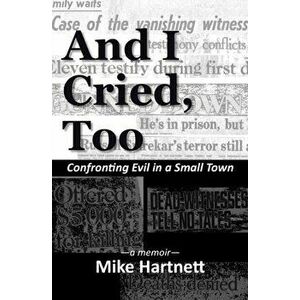 And I Cried, Too: Confronting Evil in a Small Town, a memoir, Paperback - Mike Hartnett imagine