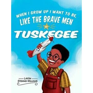 When I Grow Up I Want to Be, Like the Brave Men of Tuskegee, Hardcover - Lavon Stennis Williams imagine