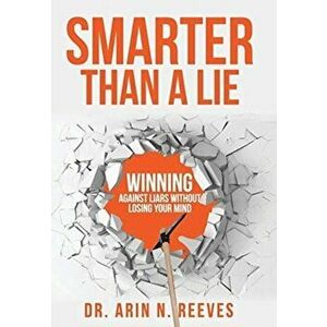 Smarter Than A Lie: Winning Against Liars Without Losing Your Mind, Hardcover - Arin N. Reeves imagine