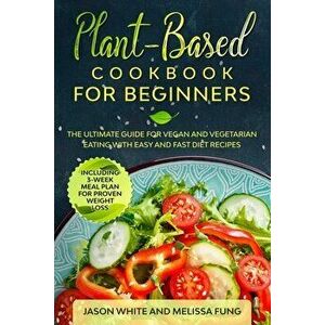Plant-Based Cookbook for Beginners: The Ultimate Guide for Vegan and Vegetarian Eating with Easy and Fast Diet Recipes. (Including 3-Week Meal Plan fo imagine