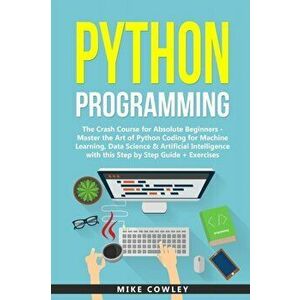 Python Programming: The Crash Course for Absolute Beginners - Master the Art of Python Coding for Machine Learning, Data Science & Artific, Paperback imagine