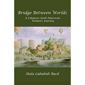 Bridge Between Worlds: A Lebanese-Arab-American Woman's Journey, Paperback - Hala Lababidi Buck imagine