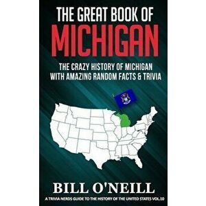 The Great Book of Michigan: The Crazy History of Michigan with Amazing Random Facts & Trivia, Paperback - Bill O'Neill imagine