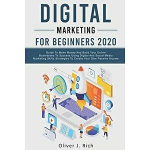 Digital Marketing for Beginners 2020: Guide To Make Money And Build Your Online Businesses To Success Using Digital Marketing Skills, Platforms And To imagine