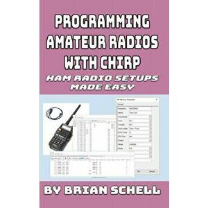 Programming Amateur Radios with CHIRP: Ham Radio Setups Made Easy, Paperback - Brian Schell imagine