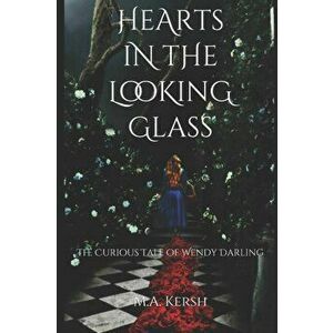 Hearts in the Looking Glass: The Curious Tale of Wendy Darling, Paperback - M. a. Kersh imagine