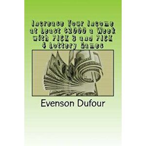 Increase Your Income at Least $2000 a Week with Pick 3 and Pick 4 Lottery Games, Paperback - Evenson Dufour imagine