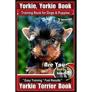 Yorkie, Yorkie Book Training Book for Dogs and Puppies by Bone Up Dog Training: Are You Ready to Bone Up? Easy Steps * Fast Results Yorkie Terrier Boo imagine