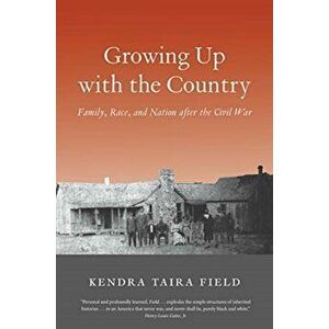 Growing Up with the Country: Family, Race, and Nation After the Civil War, Paperback - Kendra Taira Field imagine