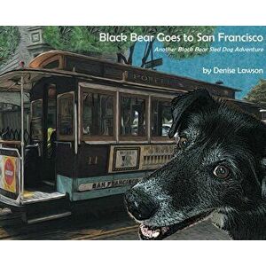 Black Bear Goes to San Francisco: Another Black Bear Sled Dog Adventure, Hardcover - Denise a. Lawson imagine